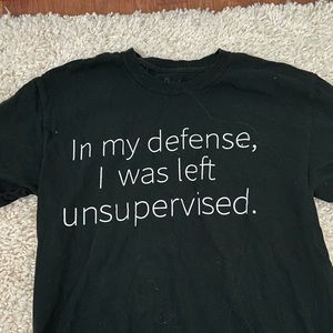 “In my defense, I was left unsupervised.” Shirt.